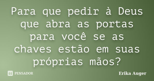 Para que pedir à Deus que abra as portas para você se as chaves estão em suas próprias mãos?... Frase de Erika Auger.