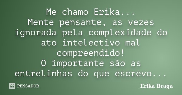 Me chamo Erika... Mente pensante, as vezes ignorada pela complexidade do ato intelectivo mal compreendido! O importante são as entrelinhas do que escrevo...... Frase de Erika Braga.