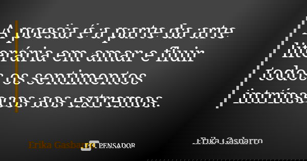 A poesia é a parte da arte literária em amar e fluir todos os sentimentos intrínsecos aos extremos.... Frase de Erika Gasbarro.