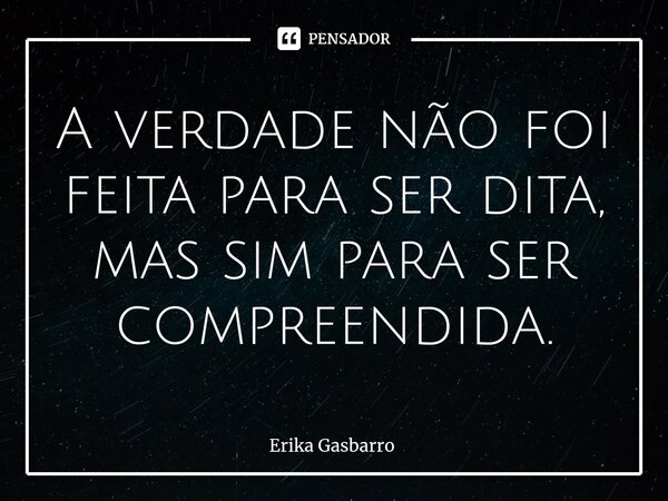 ⁠A verdade não foi feita para ser dita, mas sim para ser compreendida.... Frase de Erika Gasbarro.