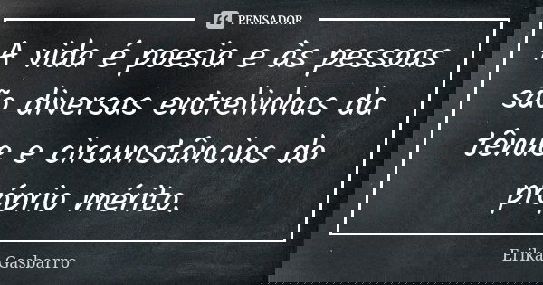 A vida é poesia e às pessoas são diversas entrelinhas da tênue e circunstâncias do próprio mérito.... Frase de Erika Gasbarro.