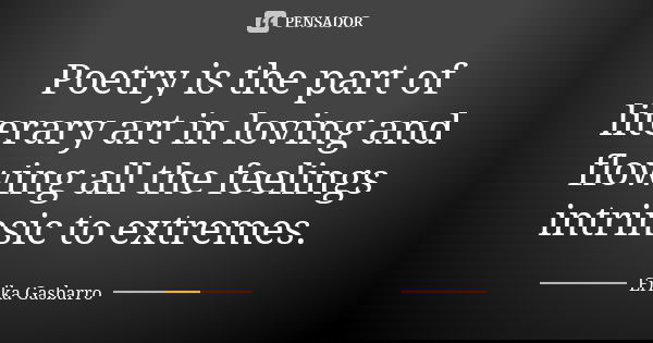 Poetry is the part of literary art in loving and flowing all the feelings intrinsic to extremes.... Frase de Erika Gasbarro.