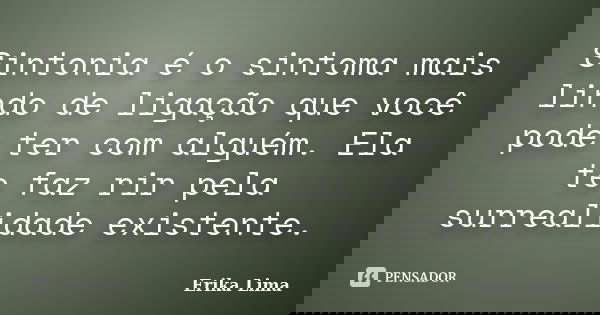 Sintonia é o sintoma mais lindo de ligação que você pode ter com alguém. Ela te faz rir pela surrealidade existente.... Frase de Érika Lima.
