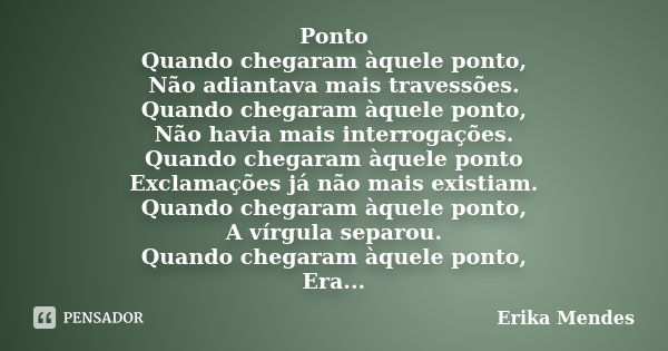 Ponto Quando chegaram àquele ponto, Não adiantava mais travessões. Quando chegaram àquele ponto, Não havia mais interrogações. Quando chegaram àquele ponto Excl... Frase de Erika Mendes.