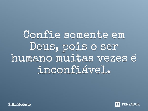 Confie somente em Deus, pois o ser humano muitas vezes é inconfiável.... Frase de Érika Modesto.