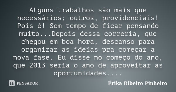 Alguns trabalhos são mais que necessários; outros, providenciais! Pois é! Sem tempo de ficar pensando muito...Depois dessa correria, que chegou em boa hora, des... Frase de Érika Ribeiro Pinheiro.