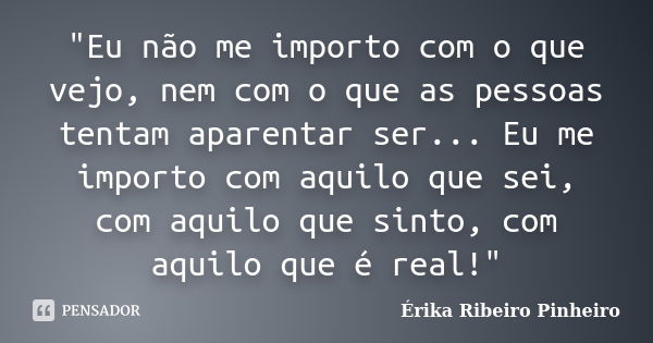 "Eu não me importo com o que vejo, nem com o que as pessoas tentam aparentar ser... Eu me importo com aquilo que sei, com aquilo que sinto, com aquilo que ... Frase de Érika Ribeiro Pinheiro.