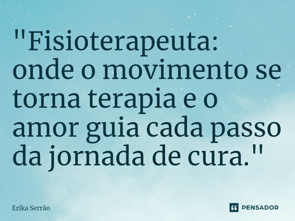 ⁠"Fisioterapeuta: onde o movimento se torna terapia e o amor guia cada passo da jornada de cura."... Frase de Erika Serrão.
