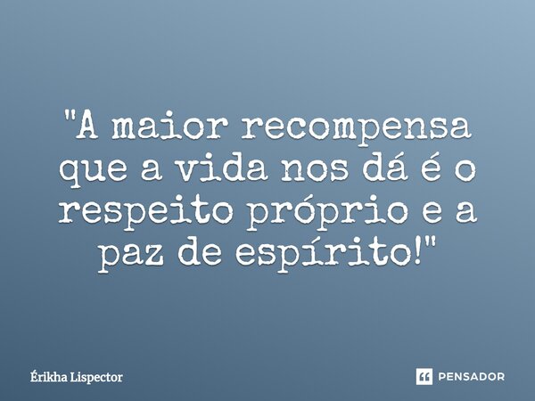 ⁠"A maior recompensa que a vida nos dá é o respeito próprio e a paz de espírito!"... Frase de Érikha Lispector.