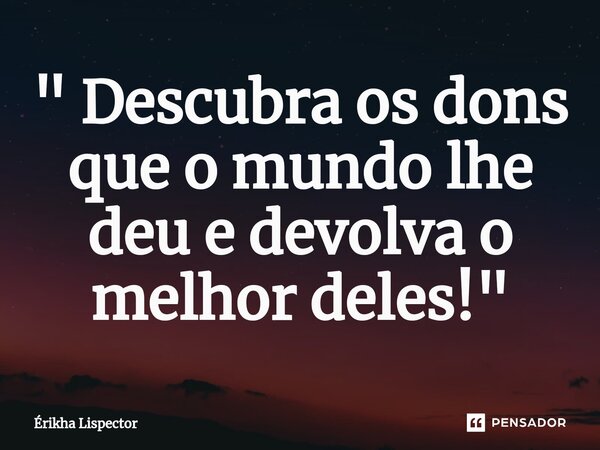 ⁠" Descubra os dons que o mundo lhe deu e devolva o melhor deles!"... Frase de Érikha Lispector.