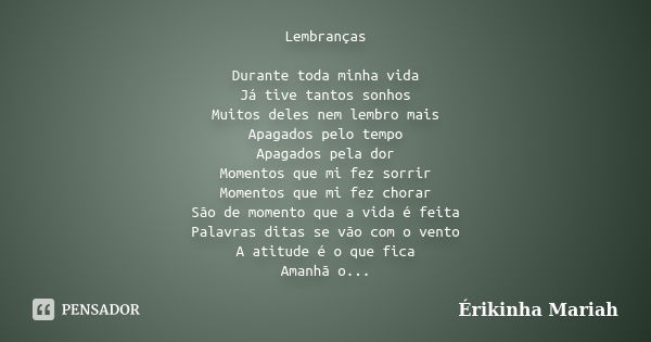 Lembranças Durante toda minha vida Já tive tantos sonhos Muitos deles nem lembro mais Apagados pelo tempo Apagados pela dor Momentos que mi fez sorrir Momentos ... Frase de Érikinha Mariah.