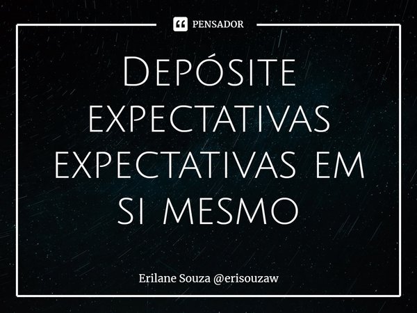 ⁠Depósite expectativas expectativas em si mesmo... Frase de Erilane Souza erisouzaw.