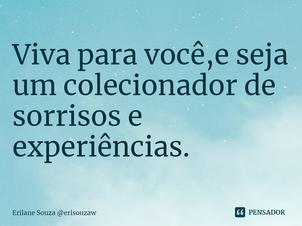 ⁠Viva para você,e seja um colecionador de sorrisos e experiências.... Frase de Erilane Souza erisouzaw.