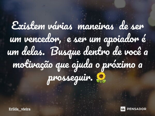 ⁠Existem várias maneiras de ser um vencedor, e ser um apoiador é um delas. Busque dentro de você a motivação que ajuda o próximo a prosseguir. 🌻... Frase de Erilda_vieira.