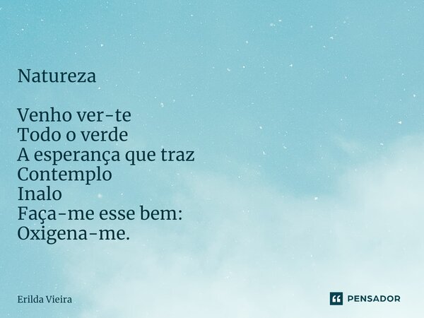 ⁠Natureza Venho ver-te Todo o verde A esperança que traz Contemplo Inalo Faça-me esse bem: Oxigena-me.... Frase de Erilda Vieira.