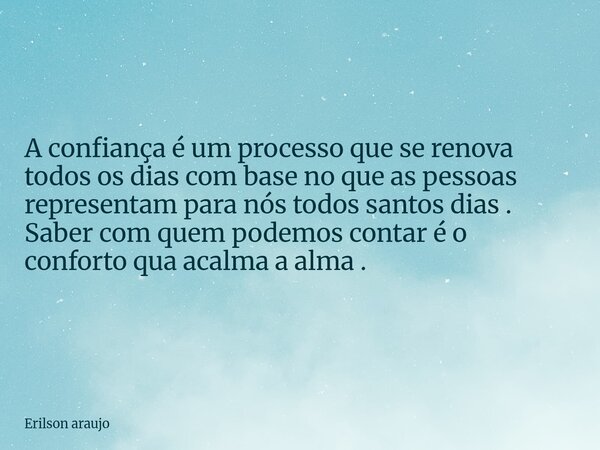 A confiança é um processo que se renova todos os dias com base no que as pessoas representam para nós todos santos dias . Saber com quem podemos contar é o conf... Frase de Erilson araujo.