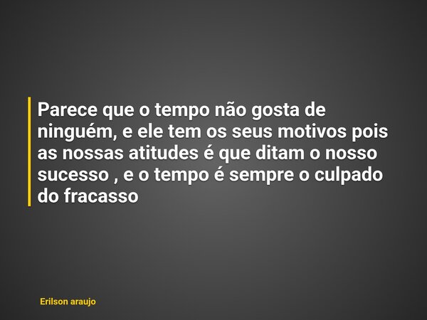 Parece que o tempo não gosta de ninguém, e ele tem os seus motivos pois as nossas atitudes é que ditam o nosso sucesso , e o tempo é sempre o culpado do fracass... Frase de Erilson araujo.