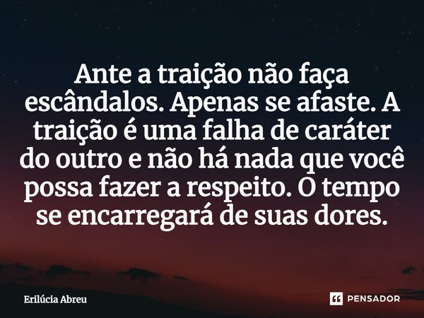 ⁠Ante a traição não faça escândalos. Apenas se afaste. A traição é uma falha de caráter do outro e não há nada que você possa fazer a respeito. O tempo se encar... Frase de Erilúcia Abreu.