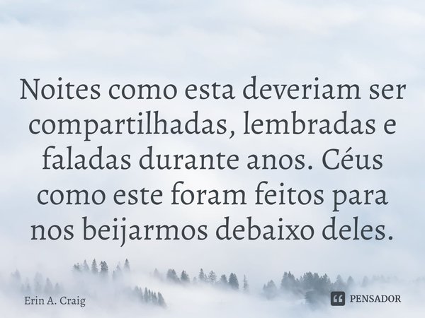 ⁠Noites como esta deveriam ser compartilhadas, lembradas e faladas durante anos. Céus como este foram feitos para nos beijarmos debaixo deles.... Frase de Erin A. Craig.