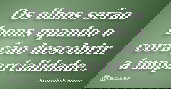 Os olhos serão bons quando o coração descobrir a imparcialidade.... Frase de Erinaldo F Souza.