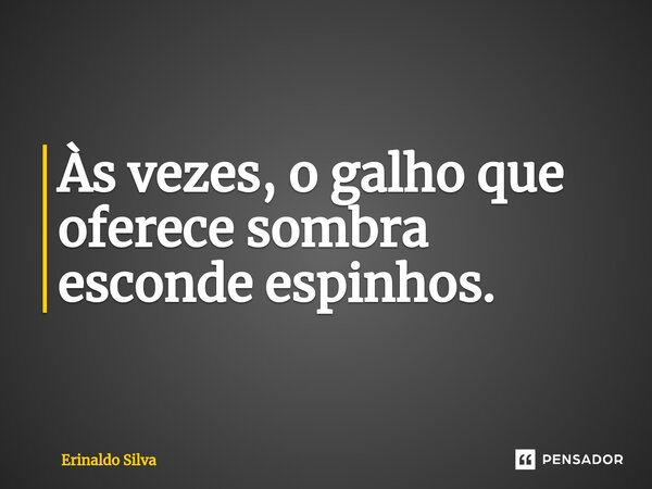 Às vezes, o galho que oferece sombra esconde espinhos.... Frase de Erinaldo Silva.