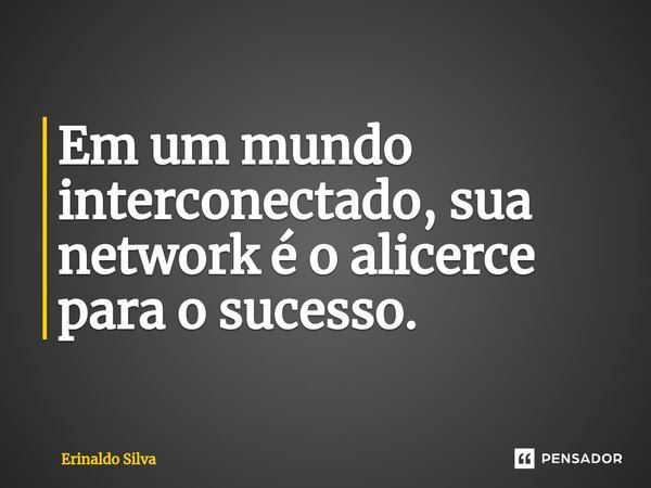 ⁠Em um mundo interconectado, sua network é o alicerce para o sucesso.... Frase de Erinaldo Silva.