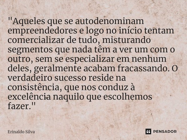 ⁠"Aqueles que se autodenominam empreendedores e logo no início tentam comercializar de tudo, misturando segmentos que nada têm a ver um com o outro, sem se... Frase de Erinaldo Silva.