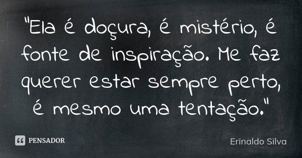 "Ela é doçura, é mistério, é fonte de inspiração. Me faz querer estar sempre perto, é mesmo uma tentação."... Frase de Erinaldo Silva.