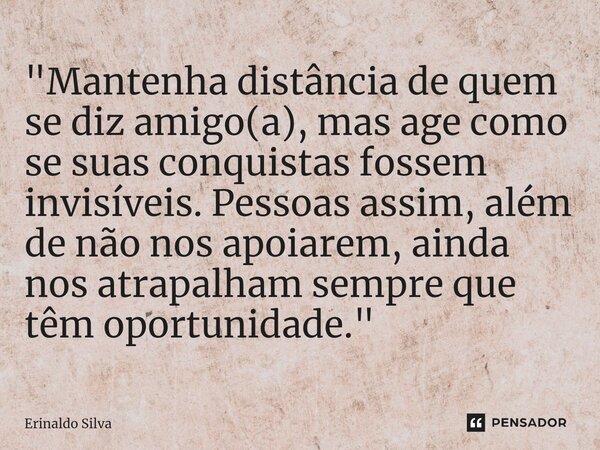 ⁠"Mantenha distância de quem se diz amigo(a), mas age como se suas conquistas fossem invisíveis. Pessoas assim, além de não nos apoiarem, ainda nos atrapal... Frase de Erinaldo Silva.