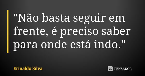 "Não basta seguir em frente, é preciso saber para onde está indo."... Frase de Erinaldo Silva.