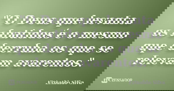 "O Deus que levanta os abatidos é o mesmo que derruba os que se relevam avarentos."... Frase de Erinaldo Silva.
