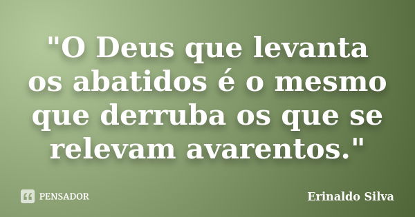 "O Deus que levanta os abatidos é o mesmo que derruba os que se relevam avarentos."... Frase de Erinaldo Silva.