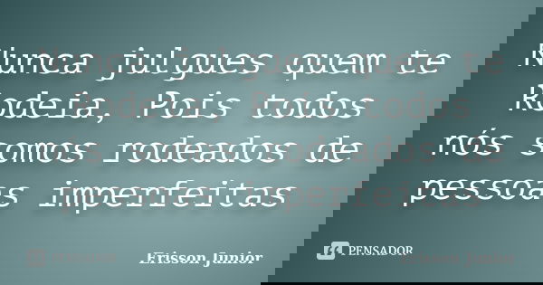 Nunca julgues quem te Rodeia, Pois todos nós somos rodeados de pessoas imperfeitas... Frase de Erisson Junior.