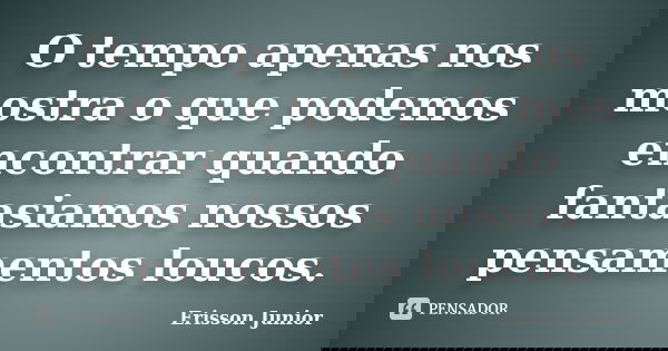 O tempo apenas nos mostra o que podemos encontrar quando fantasiamos nossos pensamentos loucos.... Frase de Erisson junior.