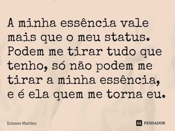⁠A minha essência vale mais que o meu status. Podem me tirar tudo que tenho, só não podem me tirar a minha essência, e é ela quem me torna eu.... Frase de Erisson Martins.