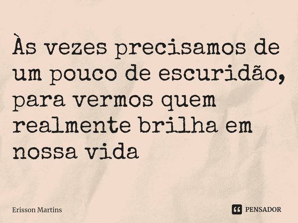 ⁠Às vezes precisamos de um pouco de escuridão, para vermos quem realmente brilha em nossa vida... Frase de Erisson Martins.