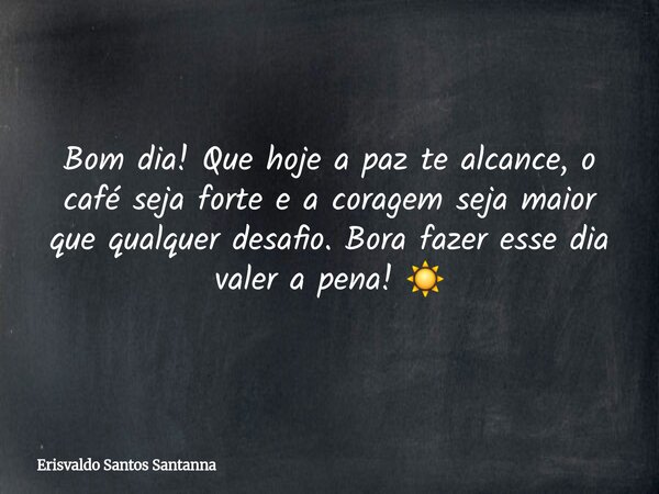 ⁠Bom dia! Que hoje a paz te alcance, o café seja forte e a coragem seja maior que qualquer desafio. Bora fazer esse dia valer a pena! ☀️... Frase de Erisvaldo Santos Santanna.