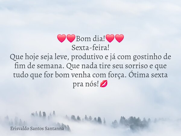 ❤️❤️Bom dia!❤️❤️ Sexta-feira! Que hoje seja leve, produtivo e já com gostinho de fim de semana. Que nada tire seu sorriso e que tudo que for bom venha com força... Frase de Erisvaldo Santos Santanna.