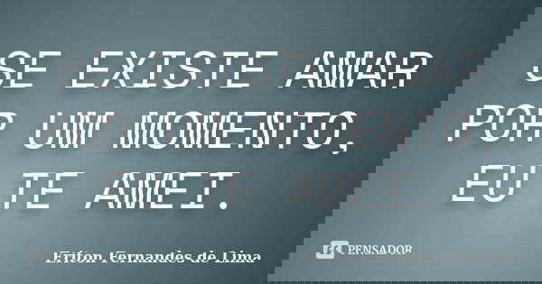 SE EXISTE AMAR POR UM MOMENTO, EU TE AMEI.... Frase de Eriton Fernandes de Lima.