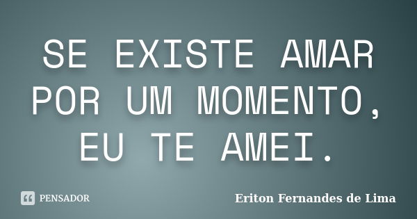 SE EXISTE AMAR POR UM MOMENTO, EU TE AMEI.... Frase de Eriton Fernandes de Lima.