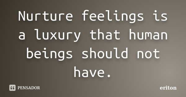 Nurture feelings is a luxury that human beings should not have.... Frase de Eriton.