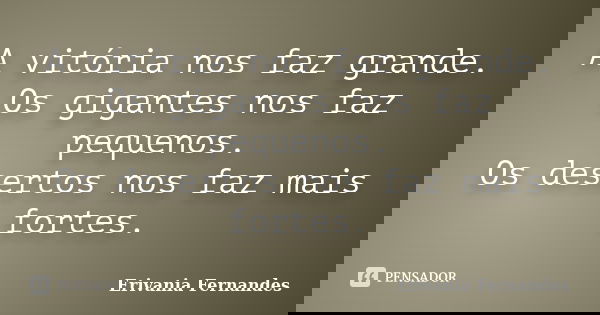 A vitória nos faz grande. Os gigantes nos faz pequenos. Os desertos nos faz mais fortes.... Frase de Erivania Fernandes.
