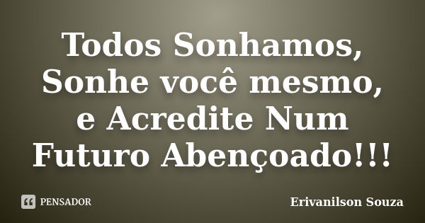 Todos Sonhamos, Sonhe você mesmo, e Acredite Num Futuro Abençoado!!!... Frase de Erivanilson Souza.