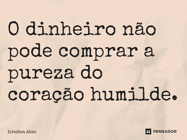 O dinheiro não pode comprar a pureza do coração humilde.⁠... Frase de Erivelton Alves.