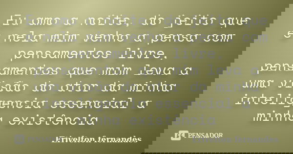 Eu amo a noite, do jeito que e nela mim venho a pensa com pensamentos livre, pensamentos que mim leva a uma visão do ator da minha inteligencia essencial a minh... Frase de Erivelton fernandes.