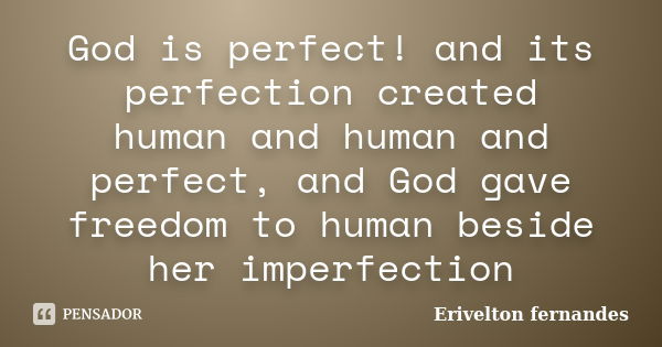 God is perfect! and its perfection created human and human and perfect, and God gave freedom to human beside her imperfection... Frase de Erivelton fernandes.