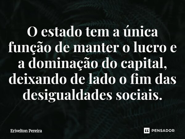 ⁠O estado tem a única função de manter o lucro e a dominação do capital, deixando de lado o fim das desigualdades sociais.... Frase de Erivelton Pereira.