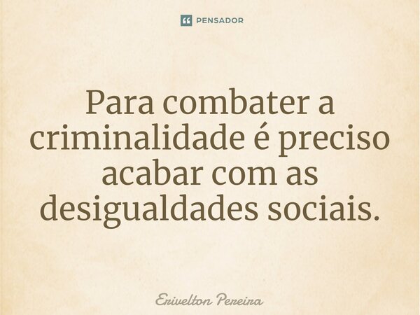 ⁠⁠Para combater a criminalidade é preciso acabar com as desigualdades sociais.... Frase de Erivelton Pereira.