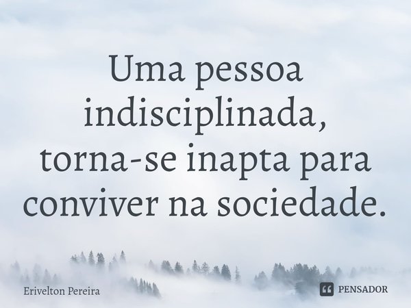 ⁠Uma pessoa indisciplinada, torna-se inapta para conviver na sociedade.... Frase de Erivelton Pereira.