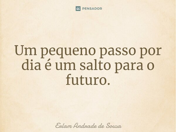 ⁠Um pequeno passo por dia é um salto para o futuro.... Frase de Erlam Andrade de Sousa.